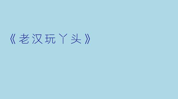 《老汉玩丫头》