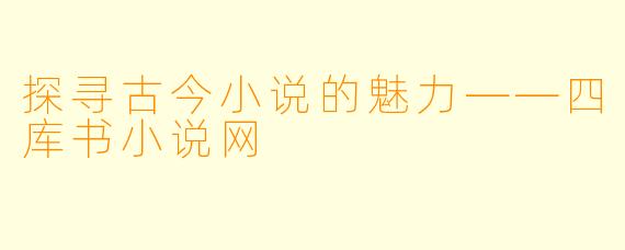 探寻古今小说的魅力——四库书小说网
