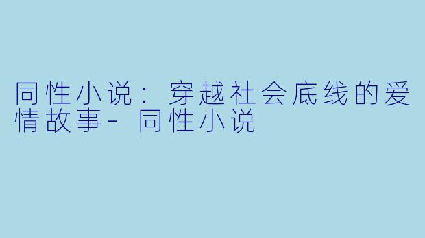 同性小说：穿越社会底线的爱情故事-同性小说