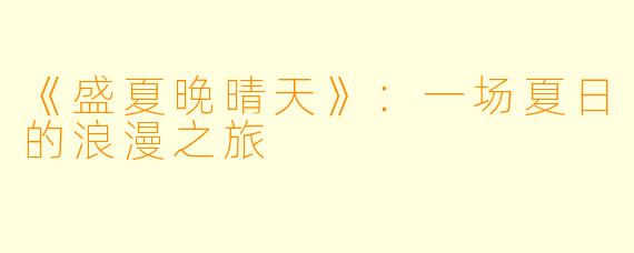 《盛夏晚晴天》：一场夏日的浪漫之旅