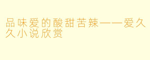 品味爱的酸甜苦辣——爱久久小说欣赏