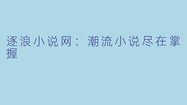 逐浪小说网：潮流小说尽在掌握