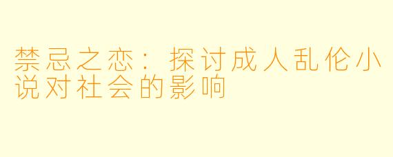 禁忌之恋：探讨成人乱伦小说对社会的影响