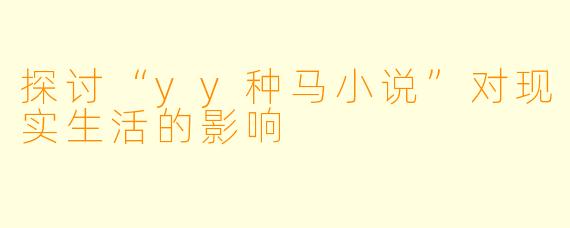 探讨“yy种马小说”对现实生活的影响