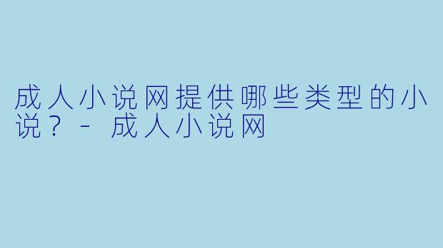 成人小说网提供哪些类型的小说？