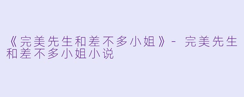 《完美先生和差不多小姐》-完美先生和差不多小姐小说