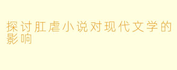 探讨肛虐小说对现代文学的影响