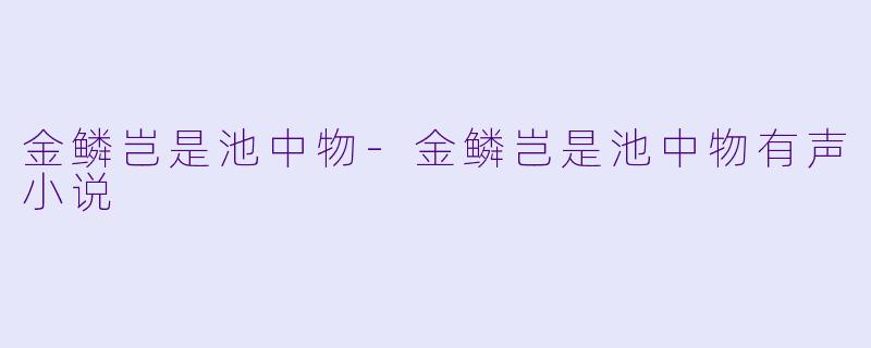 金鳞岂是池中物-金鳞岂是池中物有声小说
