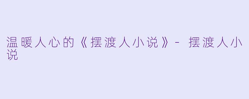 温暖人心的《摆渡人小说》-摆渡人小说