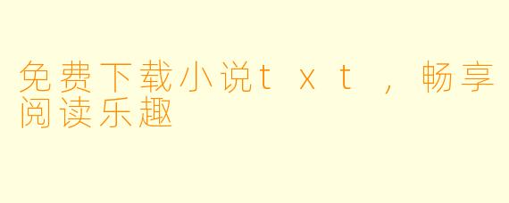 免费下载小说txt，畅享阅读乐趣