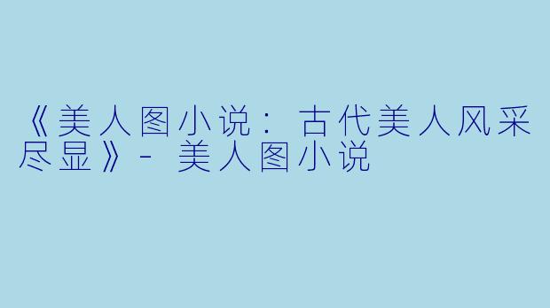 《美人图小说：古代美人风采尽显》-美人图小说