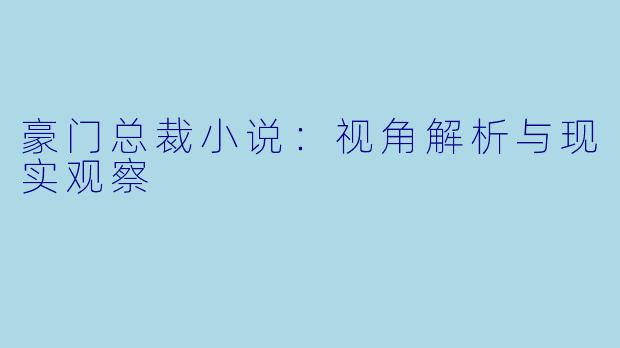 豪门总裁小说:视角解析与现实观察