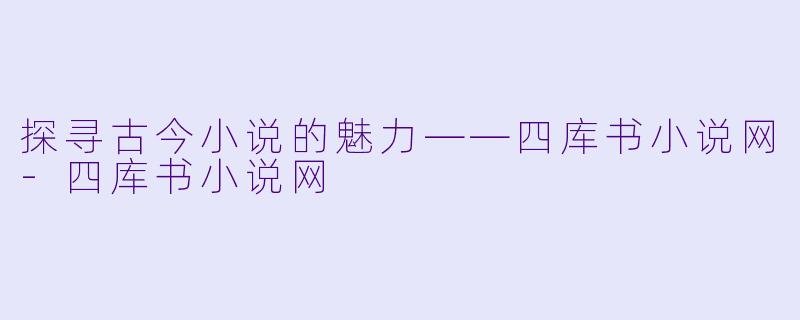 探寻古今小说的魅力——四库书小说网