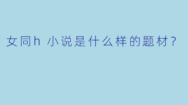 女同h小说是什么样的题材？