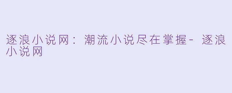 逐浪小说网：潮流小说尽在掌握