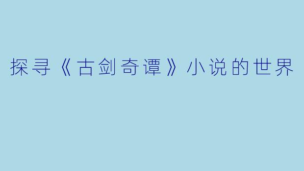 探寻《古剑奇谭》小说的世界