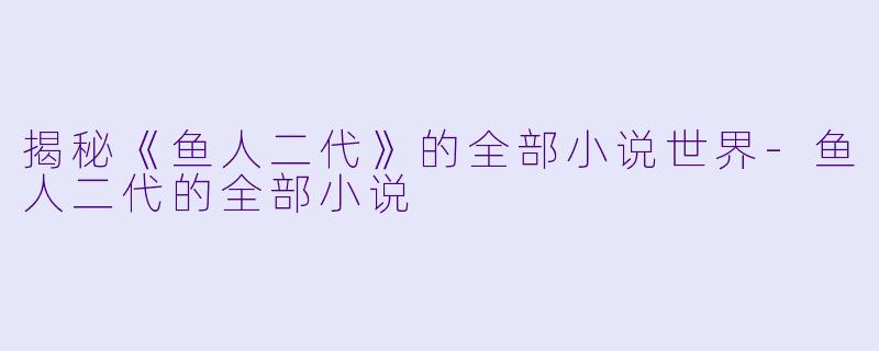 揭秘《鱼人二代》的全部小说世界-鱼人二代的全部小说