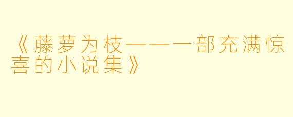 《藤萝为枝——一部充满惊喜的小说集》