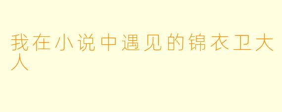 我在小说中遇见的锦衣卫大人
