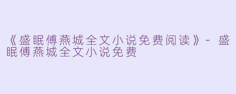 《盛眠傅燕城全文小说免费阅读》-盛眠傅燕城全文小说免费