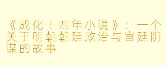 《成化十四年小说》:一个关于明朝朝廷政治与宫廷阴谋的故事