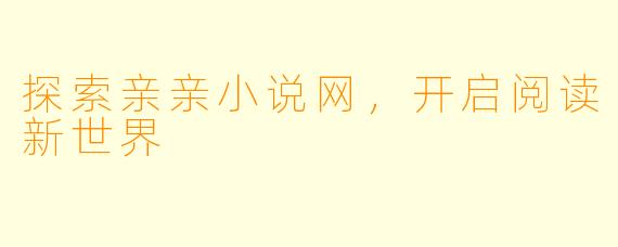 探索亲亲小说网,开启阅读新世界