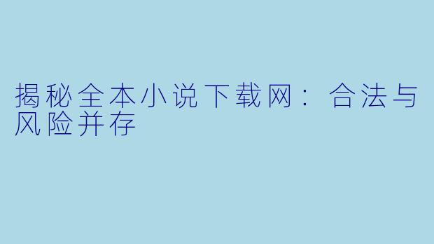 揭秘全本小说下载网:合法与风险并存