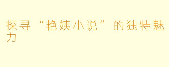 探寻“艳姨小说”的独特魅力