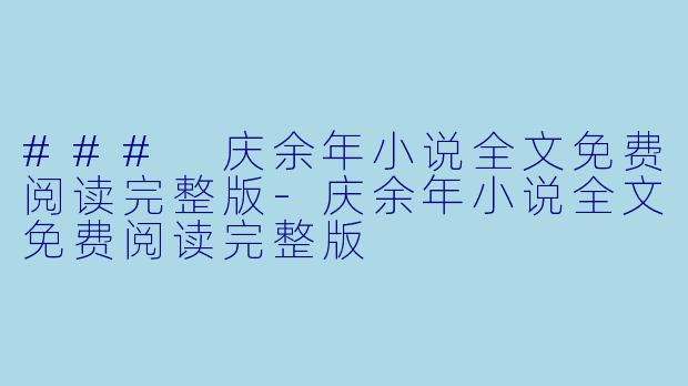 ### 庆余年小说全文免费阅读完整版-庆余年小说全文免费阅读完整版