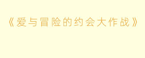 《爱与冒险的约会大作战》