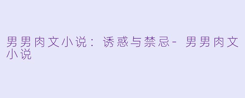 男男肉文小说：诱惑与禁忌-男男肉文小说