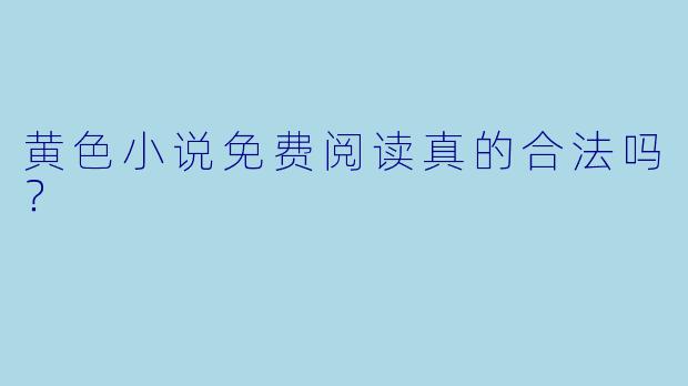 黄色小说免费阅读真的合法吗？