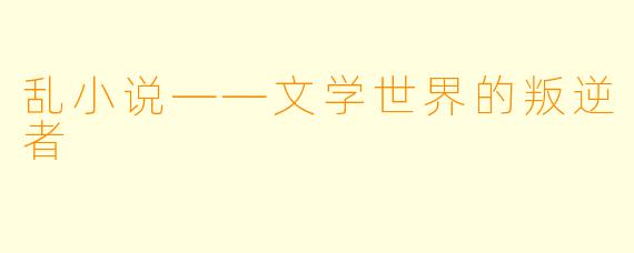 乱小说——文学世界的叛逆者