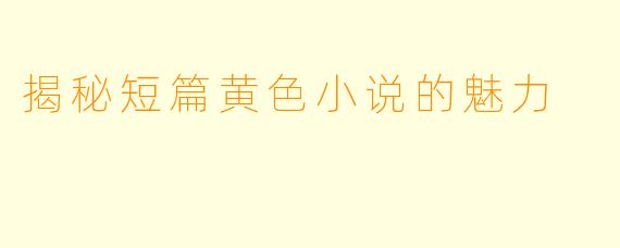 揭秘短篇黄色小说的魅力
