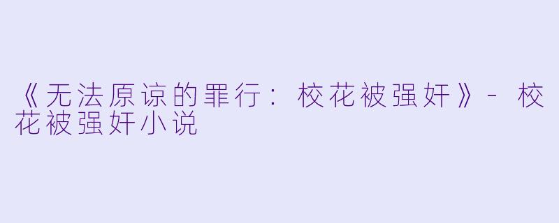 《无法原谅的罪行：校花被强奸》