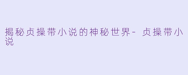 揭秘贞操带小说的神秘世界-贞操带小说