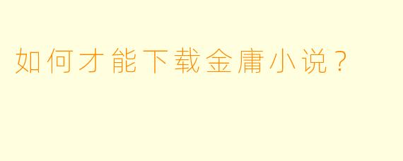 如何才能下载金庸小说？