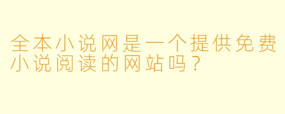 全本小说网是一个提供免费小说阅读的网站吗？