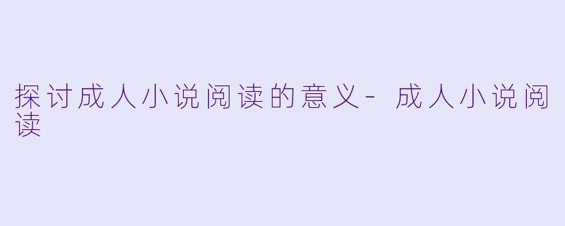 探讨成人小说阅读的意义-成人小说阅读