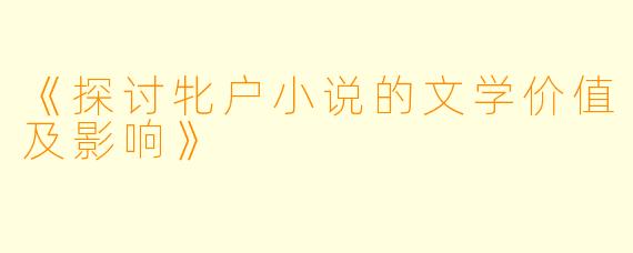 《探讨牝户小说的文学价值及影响》