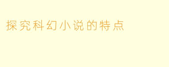探究科幻小说的特点