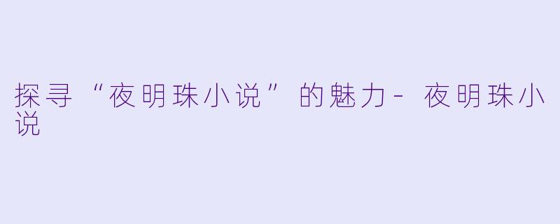 探寻“夜明珠小说”的魅力-夜明珠小说