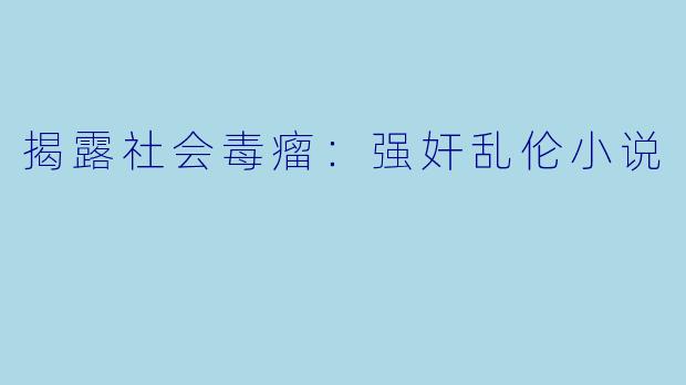 揭露社会毒瘤：强奸乱伦小说