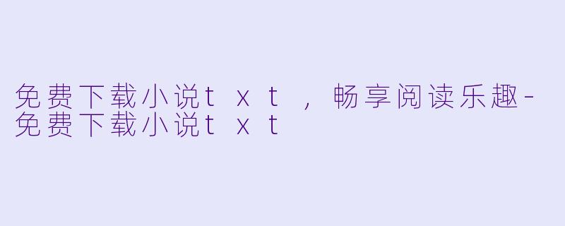 免费下载小说txt,畅享阅读乐趣