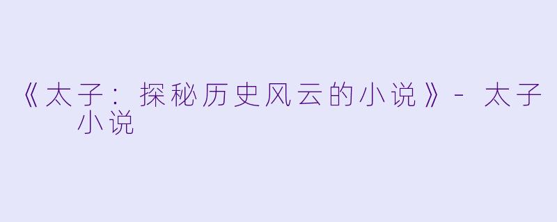 《太子：探秘历史风云的小说》-太子  小说
