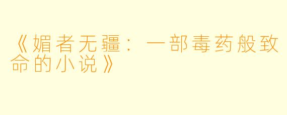 《媚者无疆：一部毒药般致命的小说》