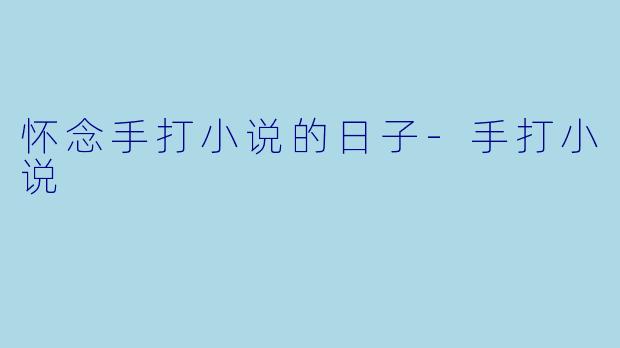 怀念手打小说的日子-手打小说