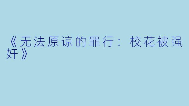 《无法原谅的罪行：校花被强奸》