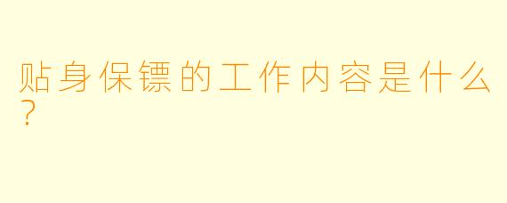 贴身保镖的工作内容是什么？