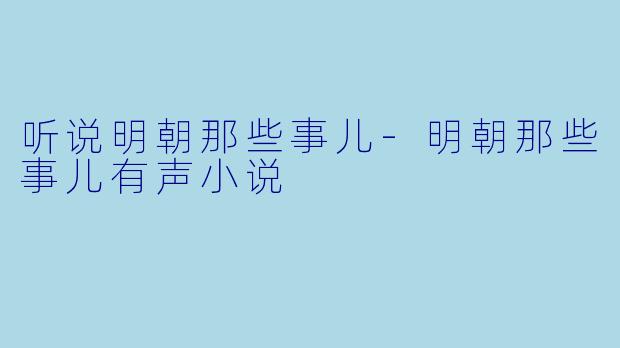 听说明朝那些事儿-明朝那些事儿有声小说